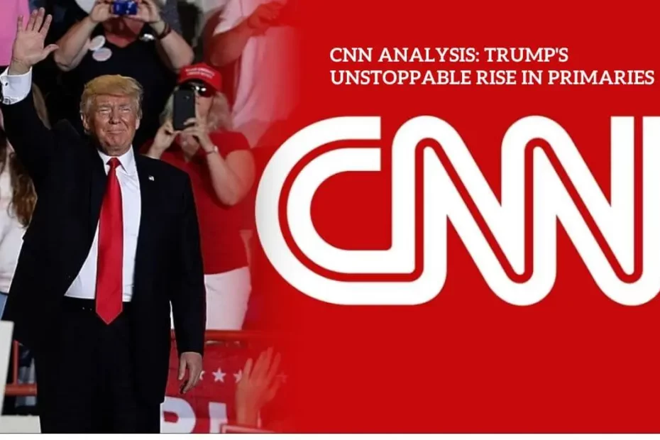 CNN Analysis Trump's Unstoppable Rise in Primaries